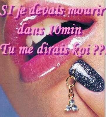 bn répondez moi franchement si je devai mourir dans 10min késke vous me dirz